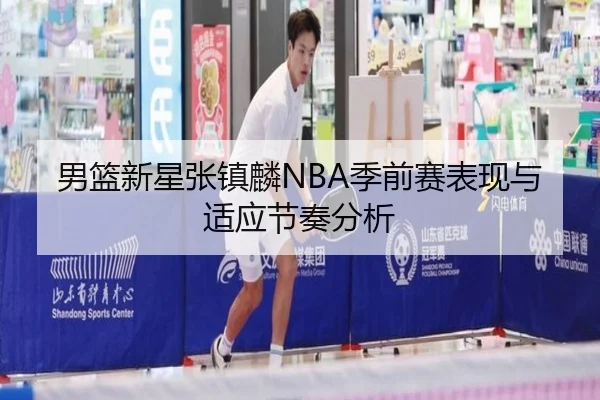 男篮新星张镇麟NBA季前赛表现与适应节奏分析（LEYU SPORTS）